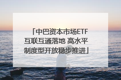 中巴资本市场ETF互联互通落地 高水平制度型开放稳步推进